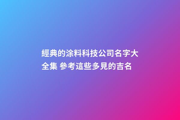 經典的涂料科技公司名字大全集 參考這些多見的吉名-第1張-公司起名-玄機派